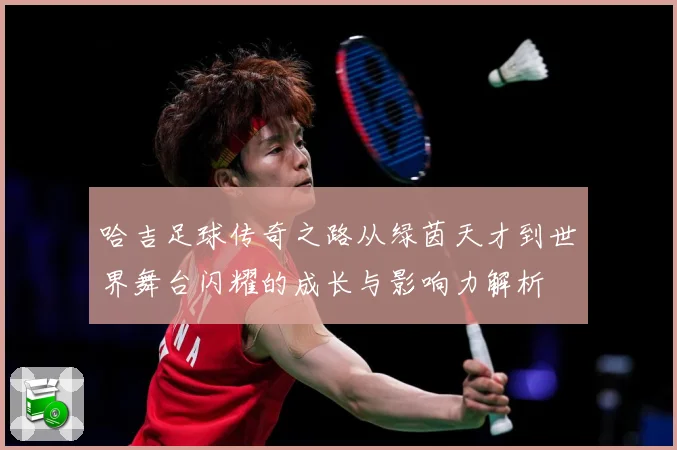哈吉足球传奇之路从绿茵天才到世界舞台闪耀的成长与影响力解析