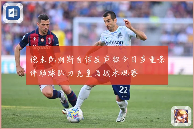 德米凯利斯自信发声称今日多重条件助球队力克皇马战术观察