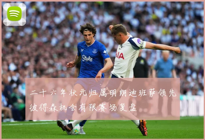 二十六年状元归属明朗迪班萨领先彼得森机会有限赛场复盘
