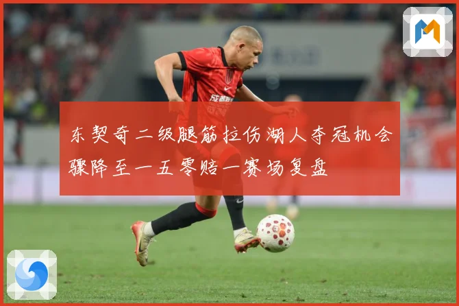 东契奇二级腿筋拉伤湖人夺冠机会骤降至一五零赔一赛场复盘