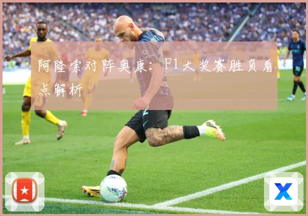 阿隆索对阵奥康：F1大奖赛胜负看点解析