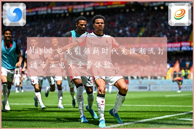 Maybe 电竞引领新时代竞技潮流打造专业电竞全景体验