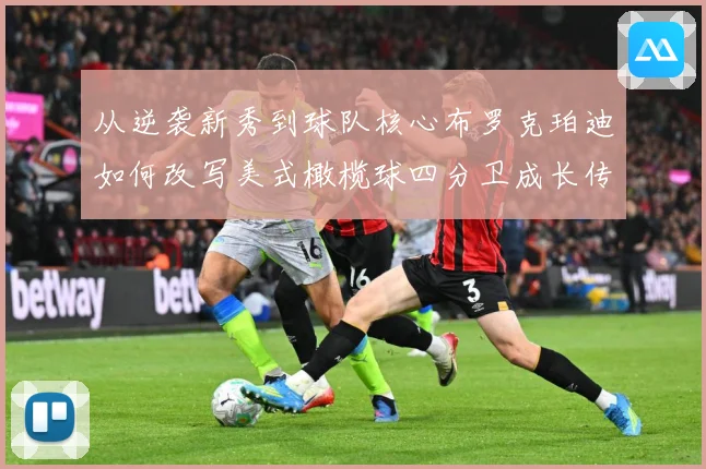 从逆袭新秀到球队核心布罗克珀迪如何改写美式橄榄球四分卫成长传奇之路