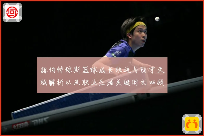 赫伯特琼斯篮球成长轨迹与防守天赋解析以及职业生涯关键时刻回顾