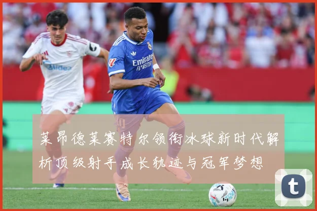 莱昂德莱赛特尔领衔冰球新时代解析顶级射手成长轨迹与冠军梦想