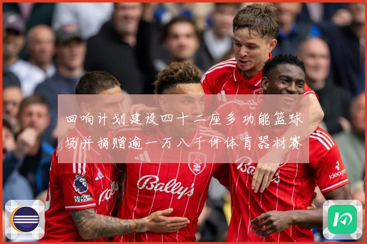 回响计划建设四十二座多功能篮球场并捐赠逾一万八千件体育器材赛场复盘