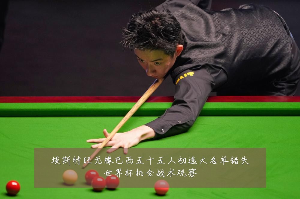 埃斯特旺无缘巴西五十五人初选大名单错失世界杯机会战术观察