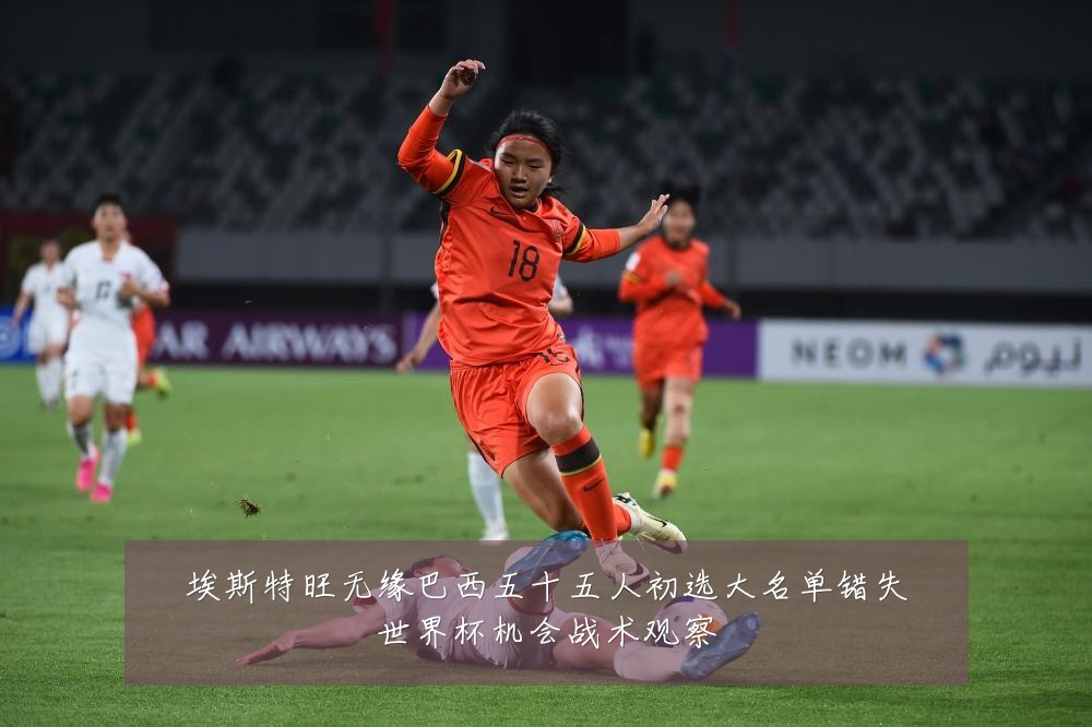 埃斯特旺无缘巴西五十五人初选大名单错失世界杯机会战术观察