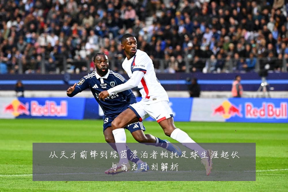 从天才前锋到绿茵漂泊者帕托足球生涯起伏与高光时刻解析
