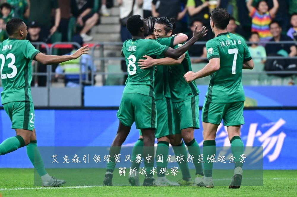 艾克森引领绿茵风暴中国足球新星崛起全景解析战术观察
