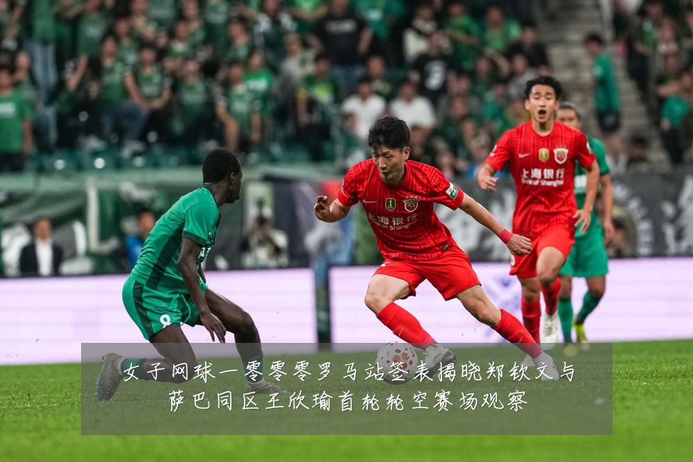 女子网球一零零零罗马站签表揭晓郑钦文与萨巴同区王欣瑜首轮轮空赛场观察