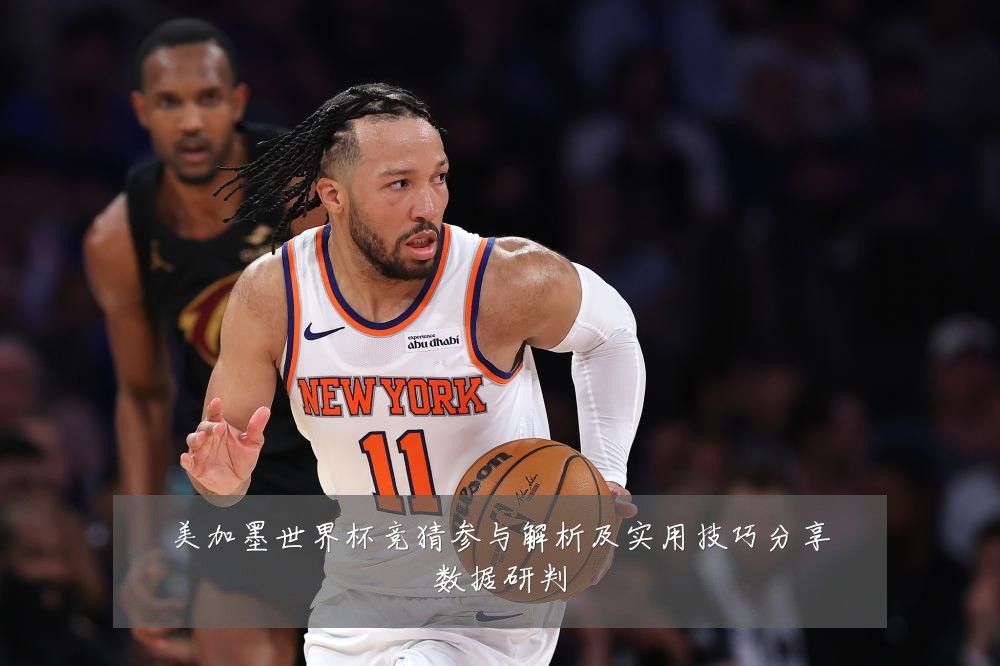 美加墨世界杯竞猜参与解析及实用技巧分享数据研判