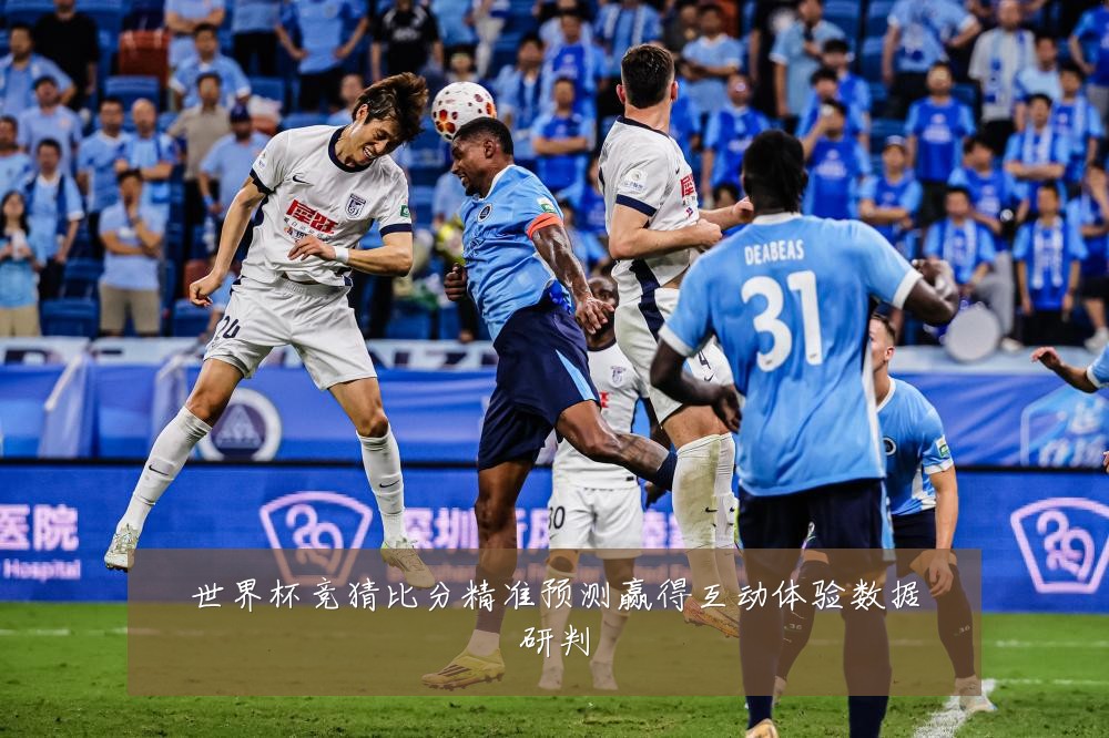 世界杯竞猜比分精准预测赢得互动体验数据研判