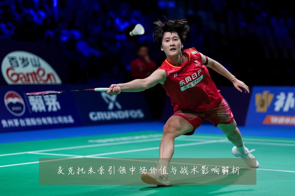 麦克托米奈引领中场价值与战术影响解析