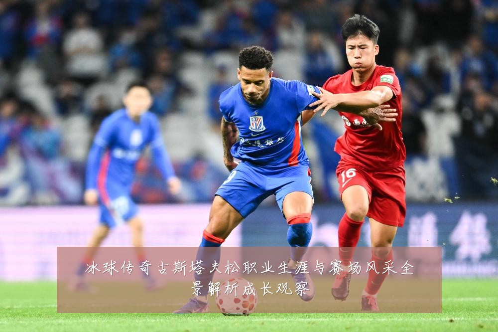 冰球传奇古斯塔夫松职业生涯与赛场风采全景解析成长观察
